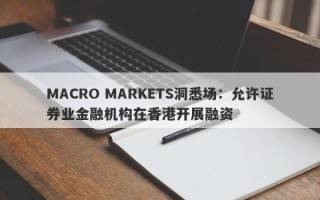 MACRO MARKETS洞悉场：允许证券业金融机构在香港开展融资