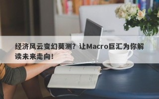 经济风云变幻莫测？让Macro巨汇为你解读未来走向！