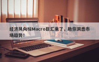 经济风向标Macro巨汇来了，助你洞悉市场趋势！