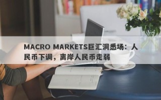 MACRO MARKETS巨汇洞悉场：人民币下调，离岸人民币走弱