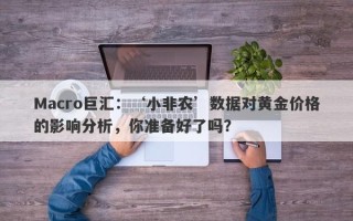 Macro巨汇：‘小非农’数据对黄金价格的影响分析，你准备好了吗？