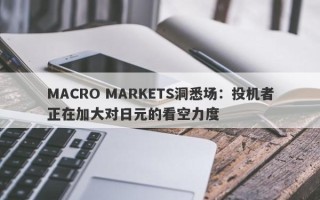 MACRO MARKETS洞悉场：投机者正在加大对日元的看空力度