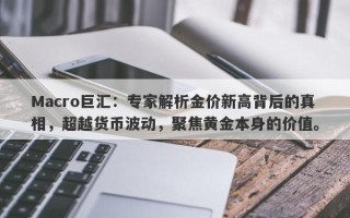 Macro巨汇：专家解析金价新高背后的真相，超越货币波动，聚焦黄金本身的价值。