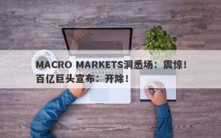 MACRO MARKETS洞悉场：震惊！百亿巨头宣布：开除！