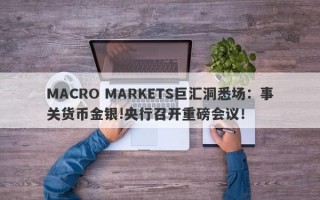 MACRO MARKETS巨汇洞悉场：事关货币金银!央行召开重磅会议！