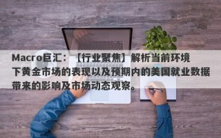 Macro巨汇：【行业聚焦】解析当前环境下黄金市场的表现以及预期内的美国就业数据带来的影响及市场动态观察。