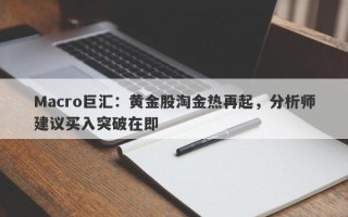 Macro巨汇：黄金股淘金热再起，分析师建议买入突破在即