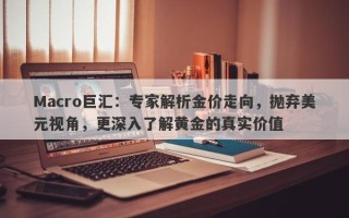 Macro巨汇：专家解析金价走向，抛弃美元视角，更深入了解黄金的真实价值