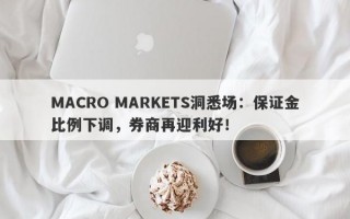 MACRO MARKETS洞悉场：保证金比例下调，券商再迎利好！