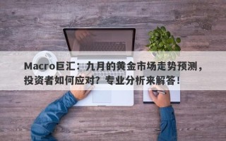 Macro巨汇：九月的黄金市场走势预测，投资者如何应对？专业分析来解答！