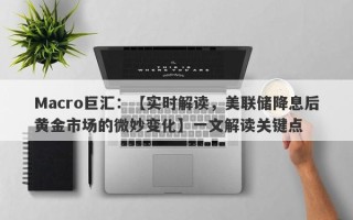 Macro巨汇：【实时解读，美联储降息后黄金市场的微妙变化】一文解读关键点