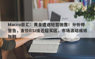 Macro巨汇：黄金遭遇短暂抛售！分析师警告，金价RSI接近超买区，市场波动或将加剧