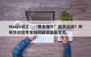 Macro巨汇：“黄金强牛”趋势延续？听听华尔街专家如何解读最新走势。