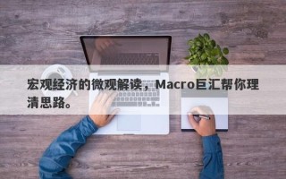 宏观经济的微观解读，Macro巨汇帮你理清思路。