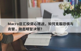 Macro巨汇投资心理战，如何克服恐惧与贪婪，做出明智决策？