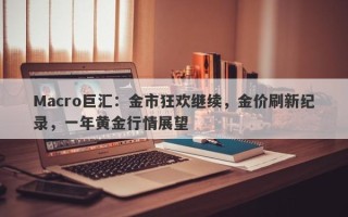 Macro巨汇：金市狂欢继续，金价刷新纪录，一年黄金行情展望