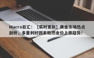 Macro巨汇：【实时更新】黄金市场热点剖析，多重利好因素助燃金价上涨趋势！