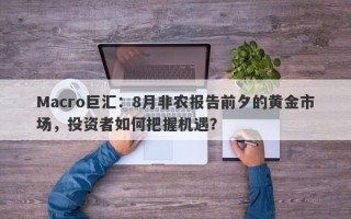 Macro巨汇：8月非农报告前夕的黄金市场，投资者如何把握机遇？