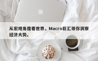 从宏观角度看世界，Macro巨汇带你洞察经济大势。