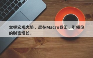 掌握宏观大势，尽在Macro巨汇，引领你的财富增长。