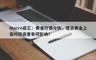 Macro巨汇：黄金行情分析，现货黄金上涨对投资者有何影响？