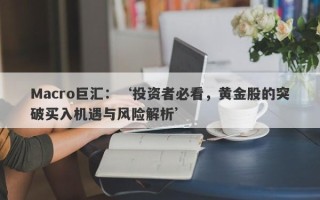 Macro巨汇：‘投资者必看，黄金股的突破买入机遇与风险解析’