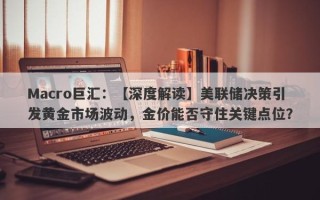 Macro巨汇：【深度解读】美联储决策引发黄金市场波动，金价能否守住关键点位？