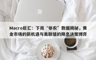 Macro巨汇：下周“非农”数据揭秘，黄金市场的新机遇与美联储的降息决策博弈