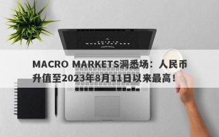 MACRO MARKETS洞悉场：人民币升值至2023年8月11日以来最高！