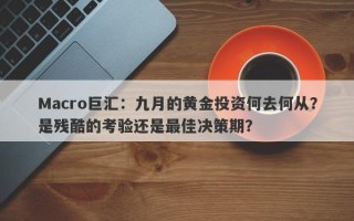 Macro巨汇：九月的黄金投资何去何从？是残酷的考验还是最佳决策期？