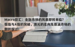 Macro巨汇：金融市场的风暴即将来临？恒指与A指的突破，澳元的走向及原油市场的翻转探讨！