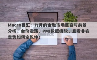 Macro巨汇：九月的金融市场巨变与前景分析，金价震荡、PMI数据疲软，且看非农走势如何定乾坤！