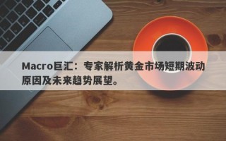 Macro巨汇：专家解析黄金市场短期波动原因及未来趋势展望。