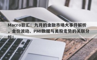 Macro巨汇：九月的金融市场大事件解析，金价波动、PMI数据与美股走势的关联分析！