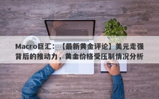 Macro巨汇：【最新黄金评论】美元走强背后的推动力，黄金价格受压制情况分析