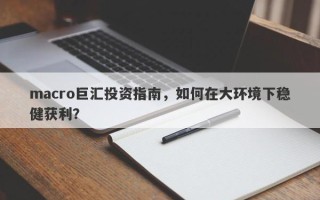 macro巨汇投资指南，如何在大环境下稳健获利？