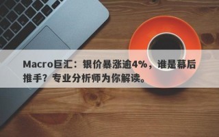 Macro巨汇：银价暴涨逾4%，谁是幕后推手？专业分析师为你解读。