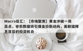 Macro巨汇：【市场聚焦】黄金冲破一周高点，非农数据将引爆金价新动向，美联储降息背后的投资机会