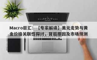 Macro巨汇：【专家解读】美元走势与黄金价格关联性探讨，背后原因及市场预测