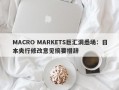 MACRO MARKETS巨汇洞悉场：日本央行修改意见摘要措辞