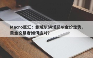 Macro巨汇：鲍威尔讲话影响金价走势，黄金交易者如何应对？