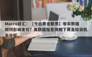 Macro巨汇：【今日黄金聚焦】非农数据如何影响金价？美联储加息预期下黄金投资机会分析。