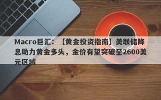 Macro巨汇：【黄金投资指南】美联储降息助力黄金多头，金价有望突破至2600美元区域