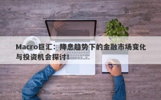 Macro巨汇：降息趋势下的金融市场变化与投资机会探讨！