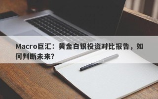 Macro巨汇：黄金白银投资对比报告，如何判断未来？