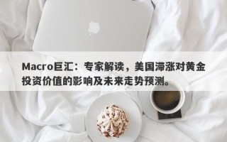 Macro巨汇：专家解读，美国滞涨对黄金投资价值的影响及未来走势预测。