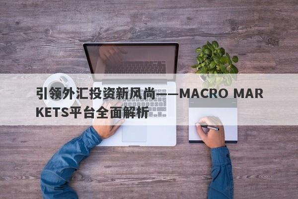 引领外汇投资新风尚——MACRO MARKETS平台全面解析-第1张图片-Macro Markets巨汇