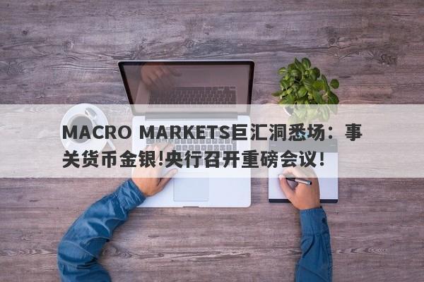 MACRO MARKETS巨汇洞悉场：事关货币金银!央行召开重磅会议！-第1张图片-Macro Markets巨汇