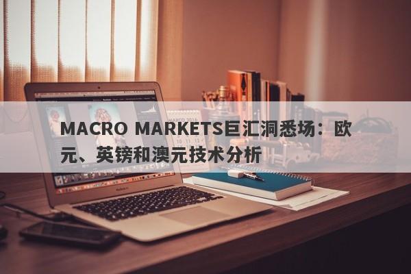 MACRO MARKETS巨汇洞悉场：欧元、英镑和澳元技术分析-第1张图片-Macro Markets巨汇