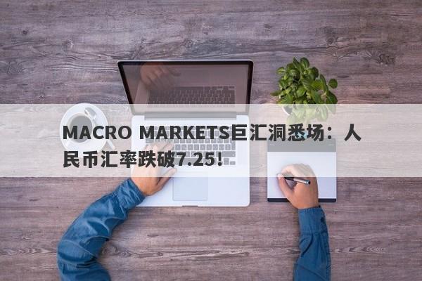 MACRO MARKETS巨汇洞悉场：人民币汇率跌破7.25！-第1张图片-Macro Markets巨汇